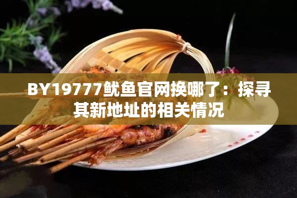 BY19777鱿鱼官网换哪了：探寻其新地址的相关情况