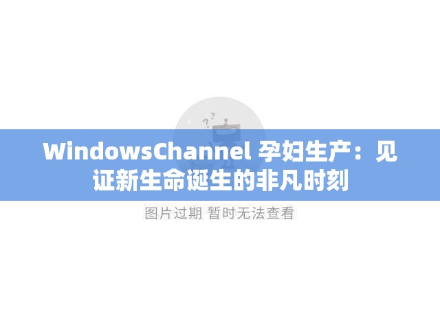 WindowsChannel 孕妇生产：见证新生命诞生的非凡时刻