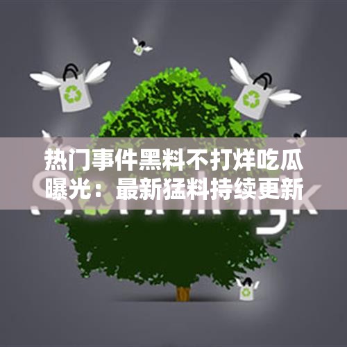 热门事件黑料不打烊吃瓜曝光：最新猛料持续更新