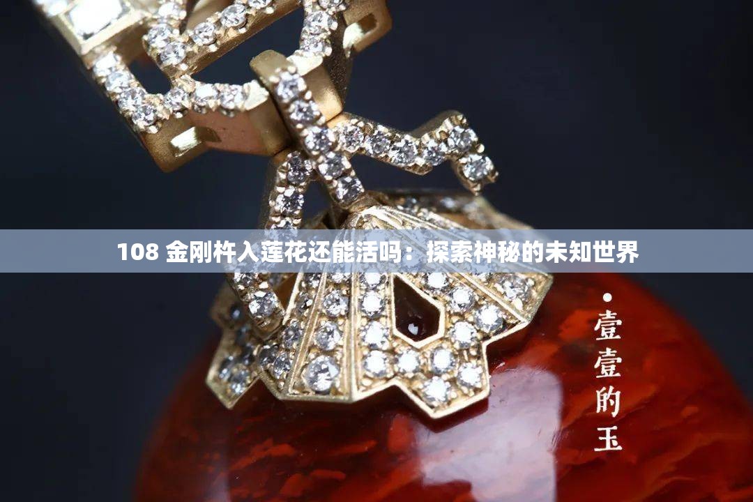 108 金刚杵入莲花还能活吗：探索神秘的未知世界