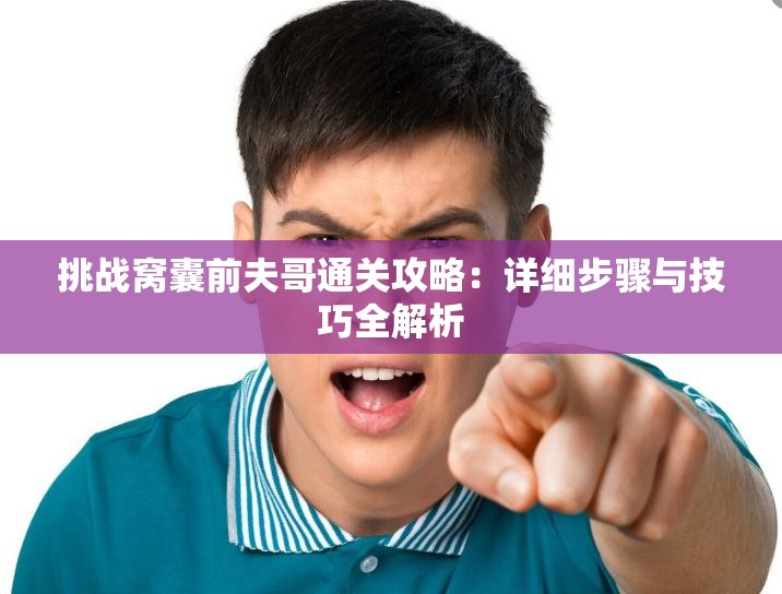 挑战窝囊前夫哥通关攻略：详细步骤与技巧全解析