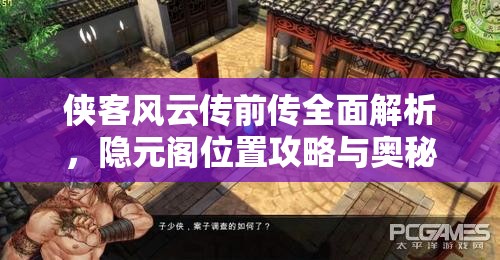 侠客风云传前传全面解析，隐元阁位置攻略与奥秘探寻指南