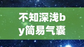 不知深浅by简易气囊：一场扣人心弦的深度探索之旅