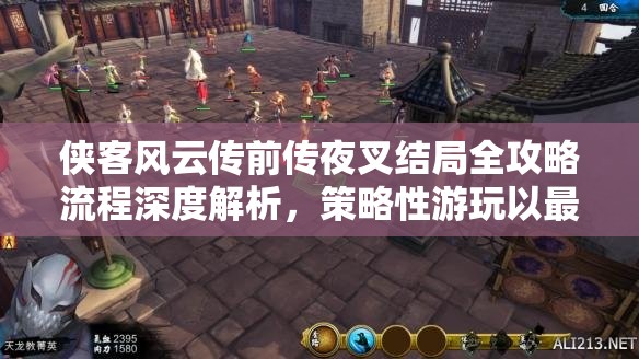 侠客风云传前传夜叉结局全攻略流程深度解析，策略性游玩以最大化游戏价值与体验