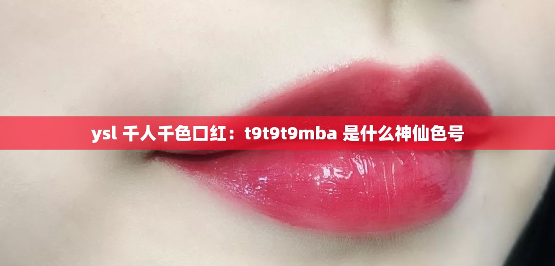 ysl 千人千色口红：t9t9t9mba 是什么神仙色号