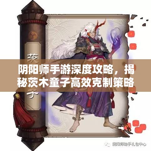 阴阳师手游深度攻略，揭秘茨木童子高效克制策略，助你斗技场轻松称雄称霸