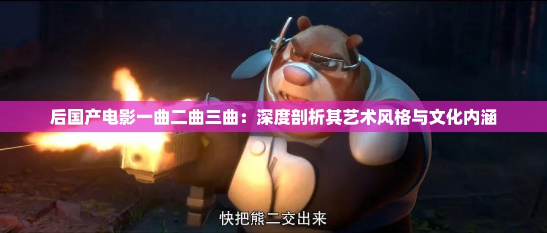 后国产电影一曲二曲三曲：深度剖析其艺术风格与文化内涵