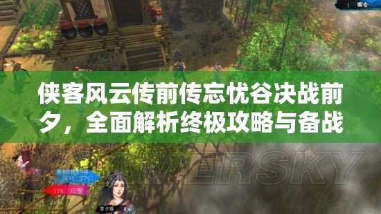 侠客风云传前传忘忧谷决战前夕，全面解析终极攻略与备战策略