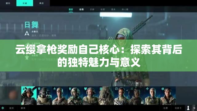 云缨拿枪奖励自己核心：探索其背后的独特魅力与意义