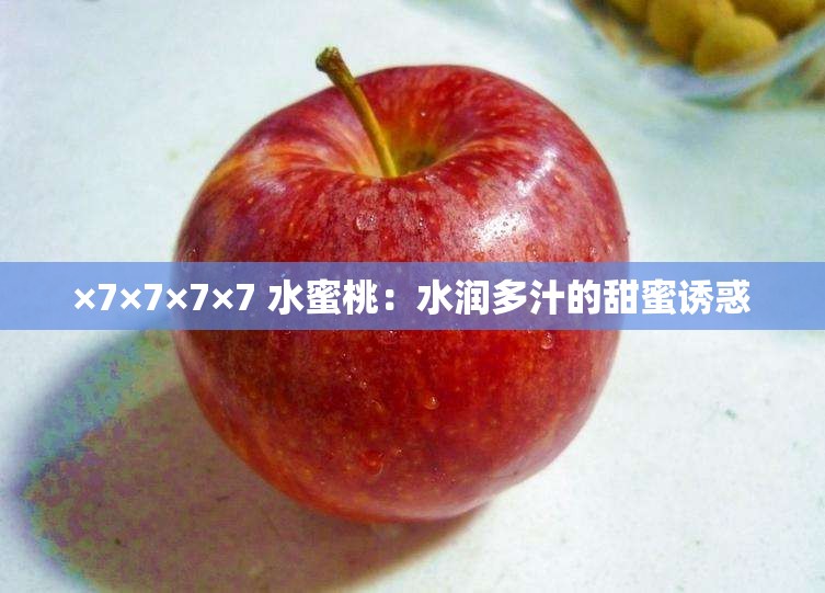 ×7×7×7×7 水蜜桃：水润多汁的甜蜜诱惑