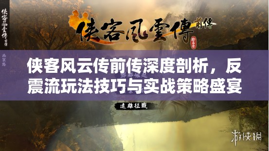 侠客风云传前传深度剖析，反震流玩法技巧与实战策略盛宴