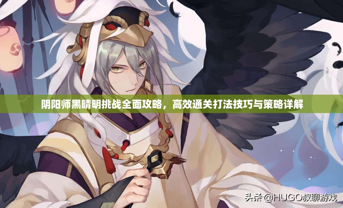 阴阳师黑晴明挑战全面攻略，高效通关打法技巧与策略详解