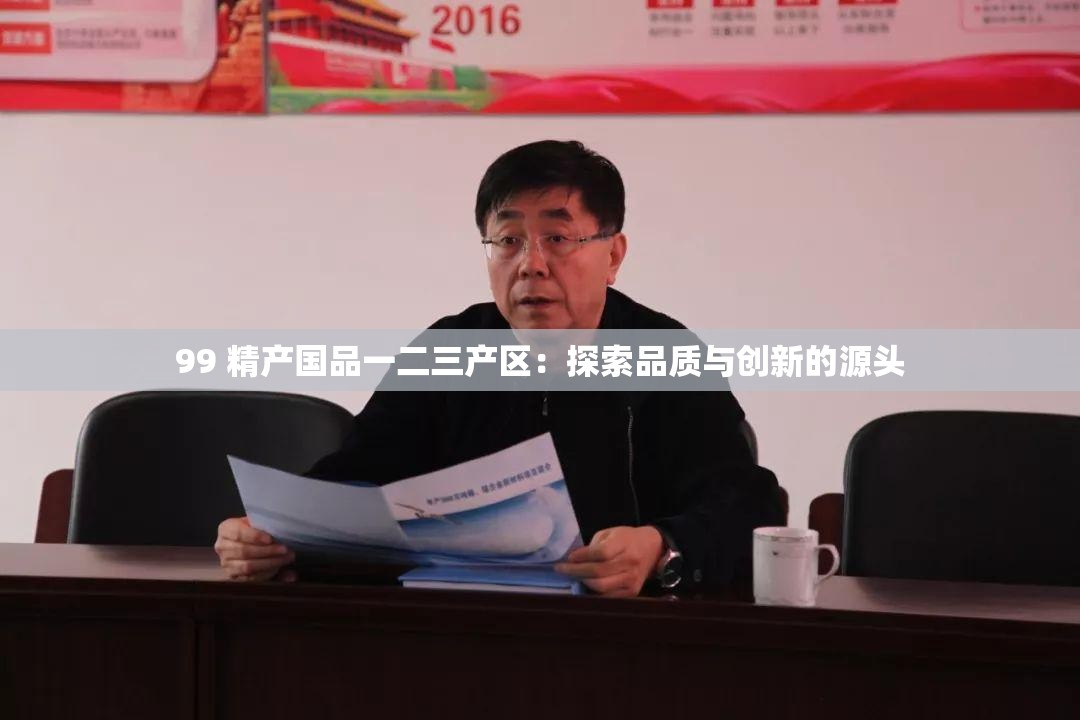 99 精产国品一二三产区：探索品质与创新的源头