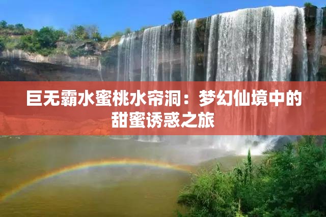 巨无霸水蜜桃水帘洞：梦幻仙境中的甜蜜诱惑之旅