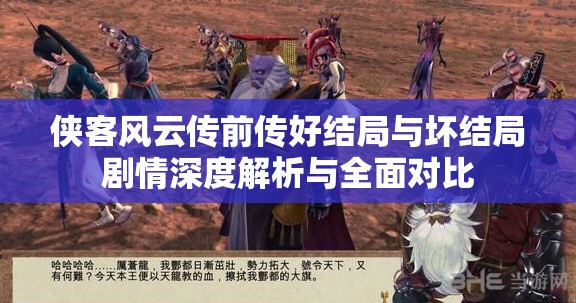 侠客风云传前传好结局与坏结局剧情深度解析与全面对比