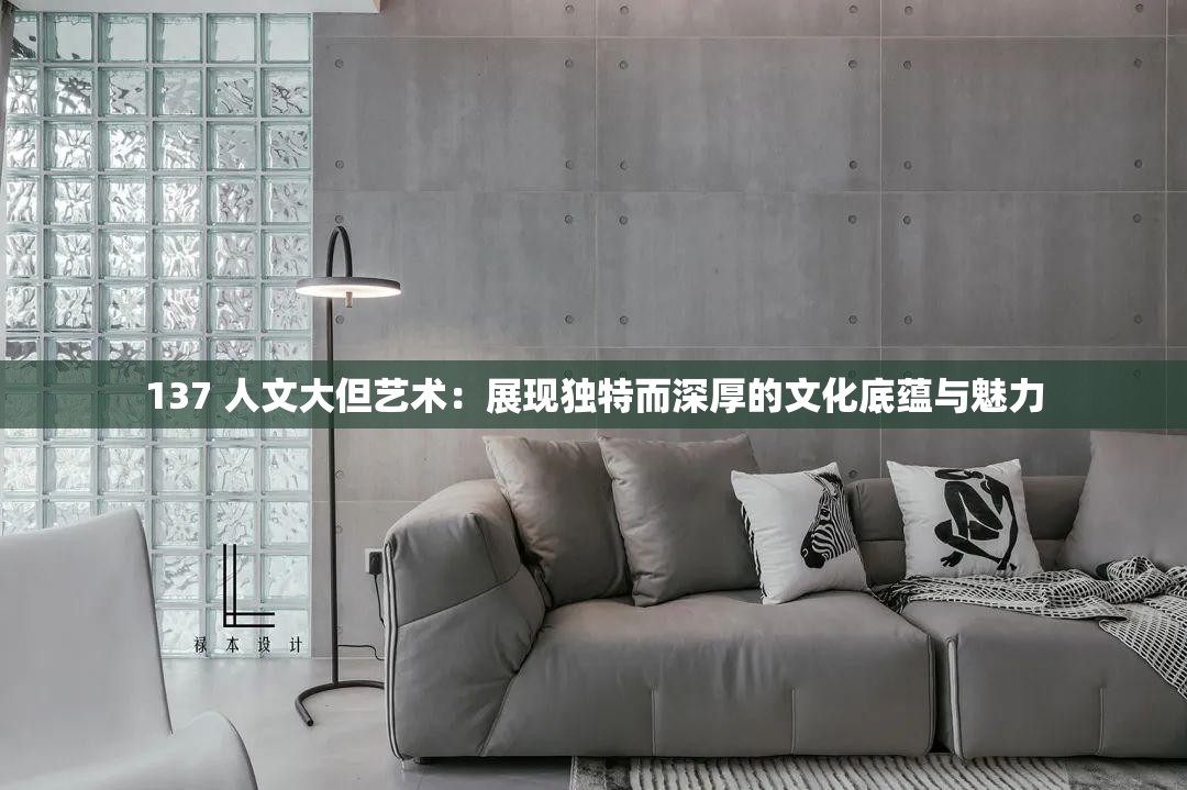 137 人文大但艺术：展现独特而深厚的文化底蕴与魅力