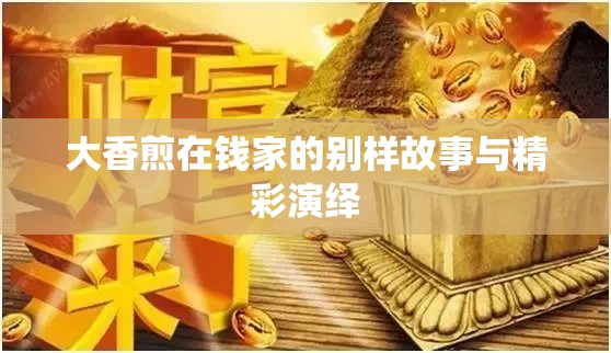 大香煎在钱家的别样故事与精彩演绎