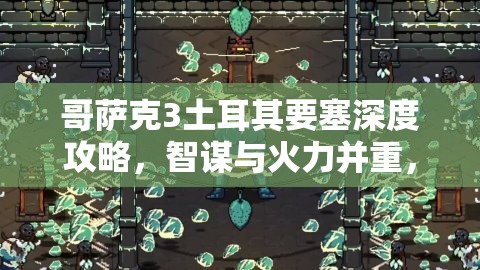 哥萨克3土耳其要塞深度攻略，智谋与火力并重，全面解析要塞征服之道