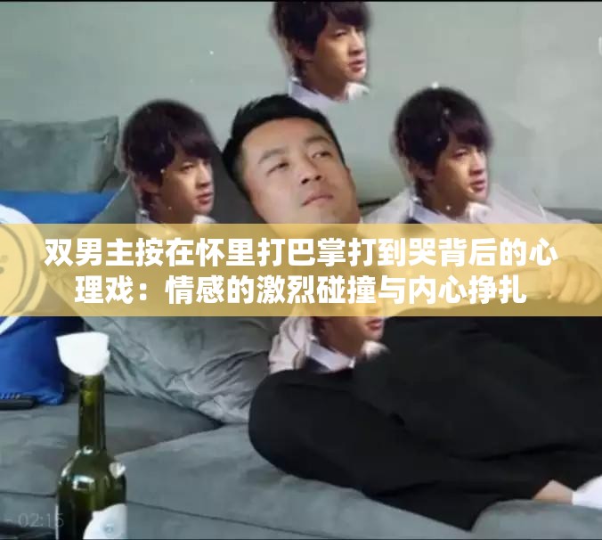 双男主按在怀里打巴掌打到哭背后的心理戏：情感的激烈碰撞与内心挣扎
