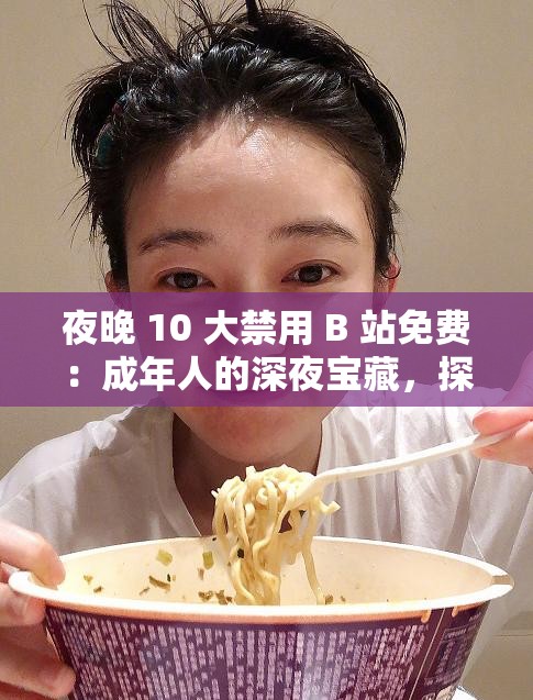 夜晚 10 大禁用 B 站免费：成年人的深夜宝藏，探索未知的世界