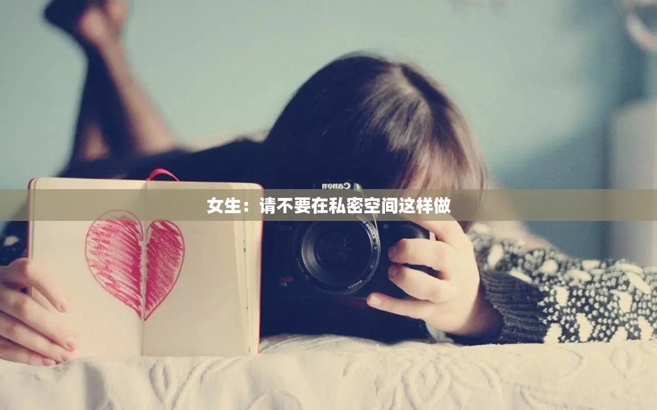 女生：请不要在私密空间这样做