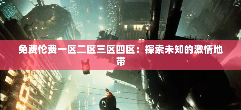 免费伦费一区二区三区四区：探索未知的激情地带