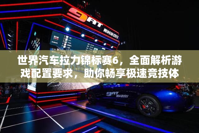 世界汽车拉力锦标赛6，全面解析游戏配置要求，助你畅享极速竞技体验