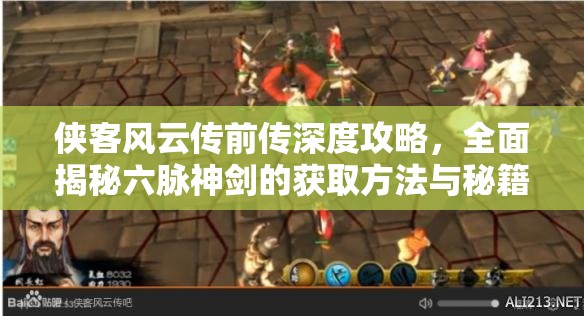 侠客风云传前传深度攻略，全面揭秘六脉神剑的获取方法与秘籍