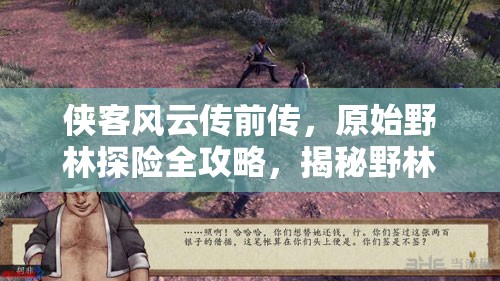 侠客风云传前传，原始野林探险全攻略，揭秘野林密会与心残神秘行踪