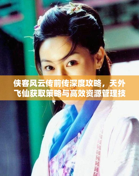 侠客风云传前传深度攻略，天外飞仙获取策略与高效资源管理技巧