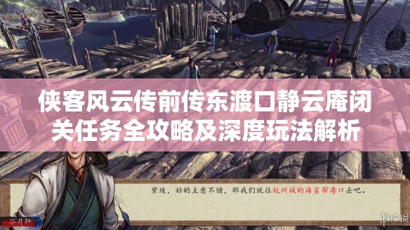 侠客风云传前传东渡口静云庵闭关任务全攻略及深度玩法解析