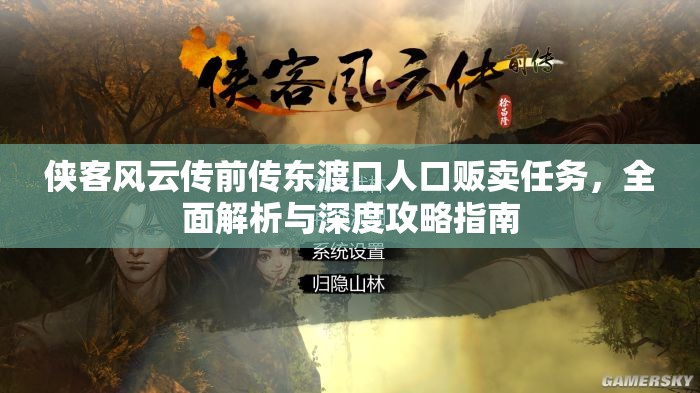侠客风云传前传东渡口人口贩卖任务，全面解析与深度攻略指南