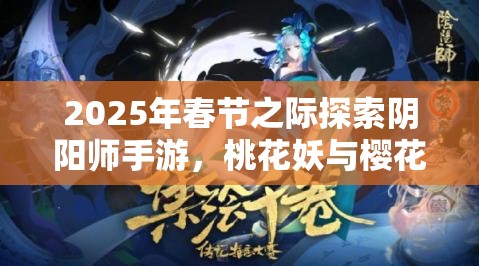 2025年春节之际探索阴阳师手游，桃花妖与樱花妖，谁才是你的新春治愈之选？