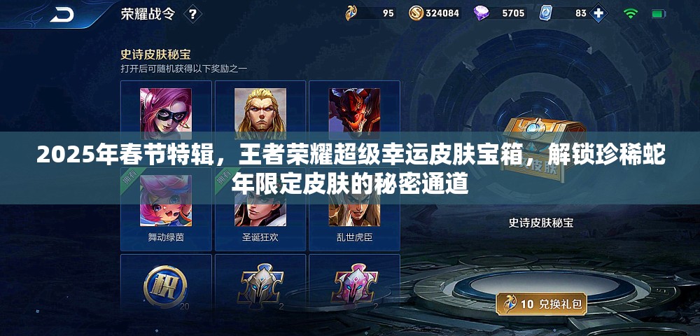 2025年春节特辑，王者荣耀超级幸运皮肤宝箱，解锁珍稀蛇年限定皮肤的秘密通道