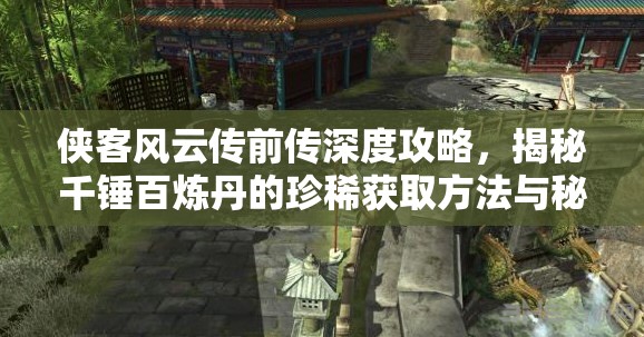 侠客风云传前传深度攻略，揭秘千锤百炼丹的珍稀获取方法与秘籍