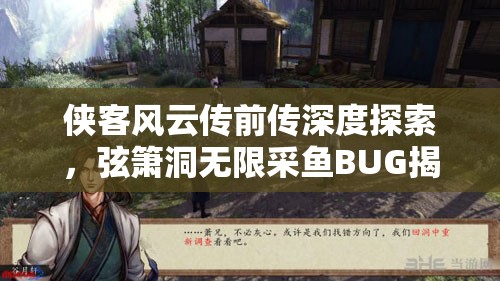 侠客风云传前传深度探索，弦箫洞无限采鱼BUG揭秘与情节意外融合的奇妙冒险之旅