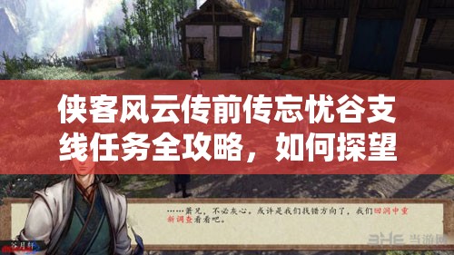 侠客风云传前传忘忧谷支线任务全攻略，如何探望萧复并顺利完成任务
