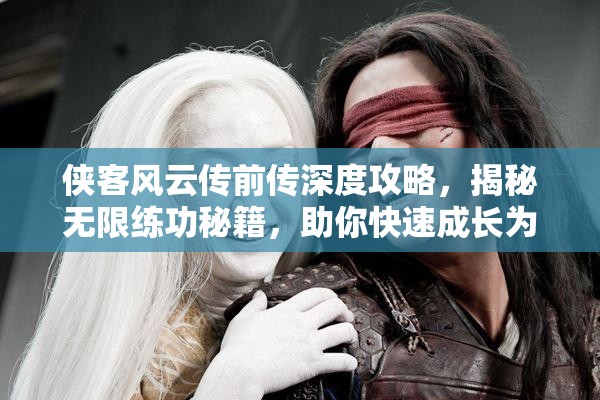 侠客风云传前传深度攻略，揭秘无限练功秘籍，助你快速成长为武林高手