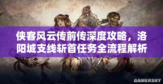 侠客风云传前传深度攻略，洛阳城支线斩首任务全流程解析