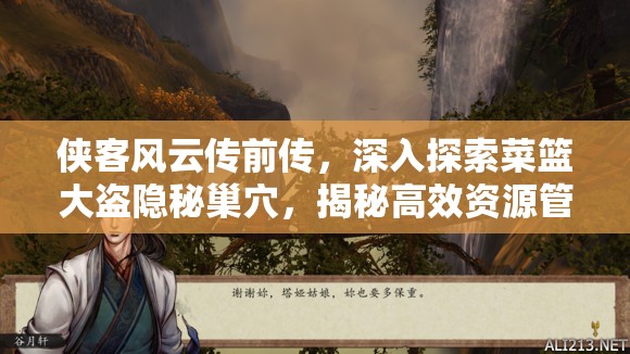 侠客风云传前传，深入探索菜篮大盗隐秘巢穴，揭秘高效资源管理艺术
