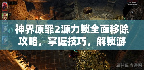 神界原罪2源力锁全面移除攻略，掌握技巧，解锁游戏无限可能与潜力