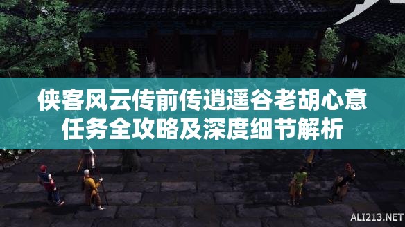 侠客风云传前传逍遥谷老胡心意任务全攻略及深度细节解析