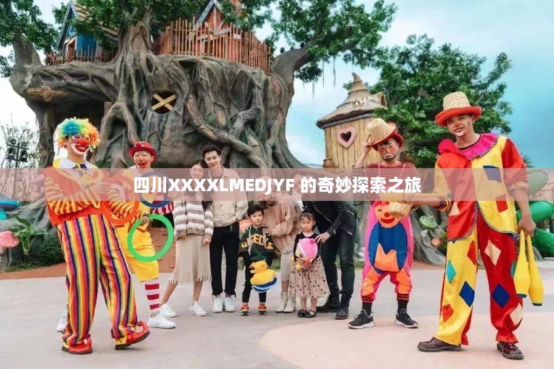 四川XXXXLMEDJYF 的奇妙探索之旅