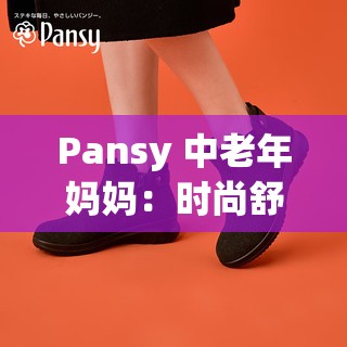 Pansy 中老年妈妈：时尚舒适的品质鞋履之选
