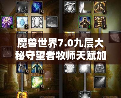 魔兽世界7.0九层大秘守望者牧师天赋加点、治疗手法及合剂选择攻略