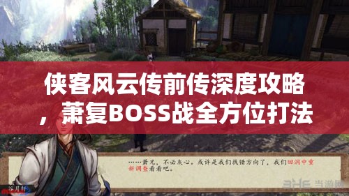 侠客风云传前传深度攻略，萧复BOSS战全方位打法技巧解析