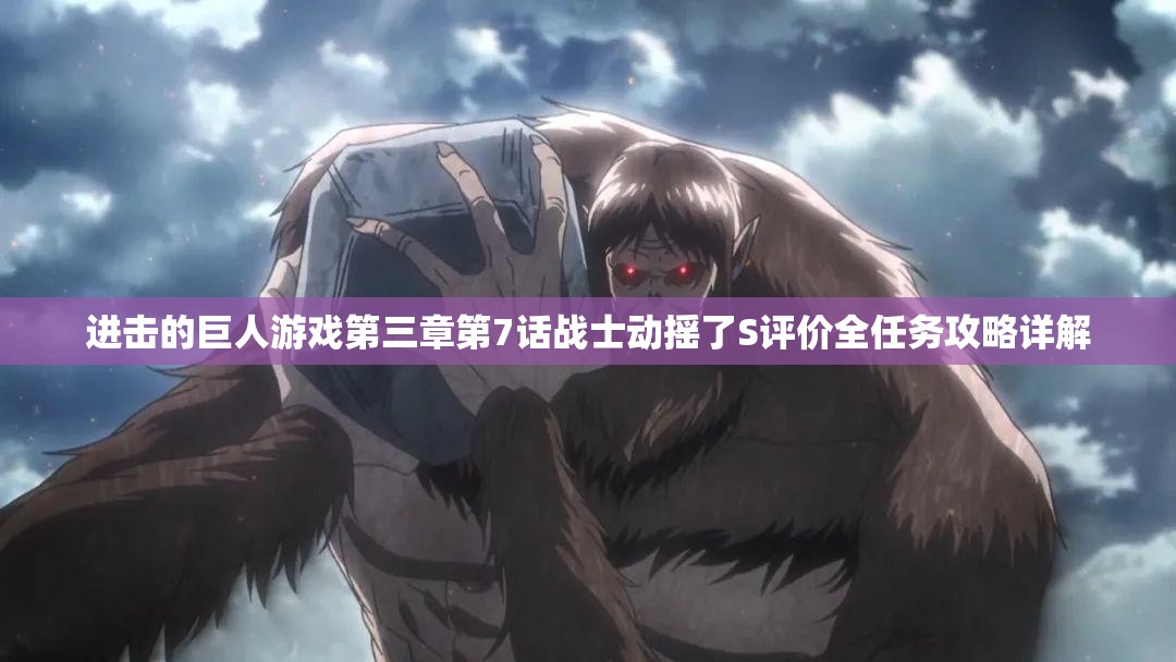进击的巨人游戏第三章第7话战士动摇了S评价全任务攻略详解