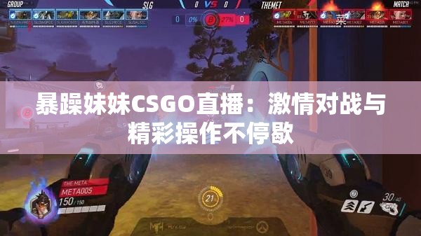 暴躁妹妹CSGO直播：激情对战与精彩操作不停歇