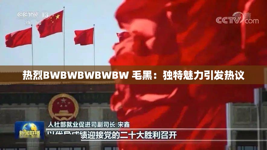 热烈BWBWBWBWBW 毛黑：独特魅力引发热议