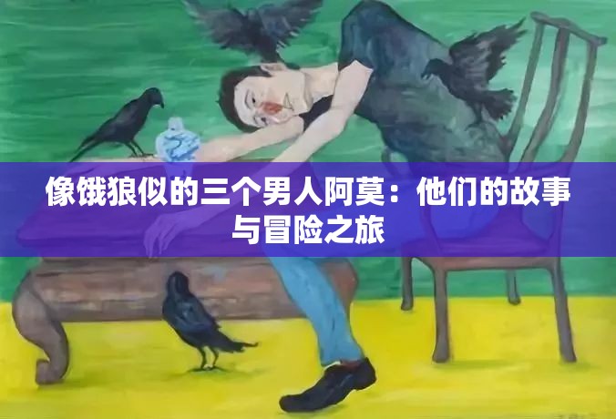 像饿狼似的三个男人阿莫：他们的故事与冒险之旅